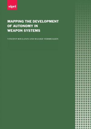 MAPPING the DEVELOPMENT of AUTONOMY in WEAPON SYSTEMS Vincent Boulanin and Maaike Verbruggen