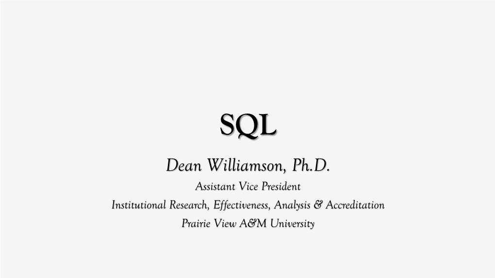 Dean Williamson, Ph.D. Assistant Vice President Institutional Research, Effectiveness, Analysis & Accreditation Prairie View A&M University SQL