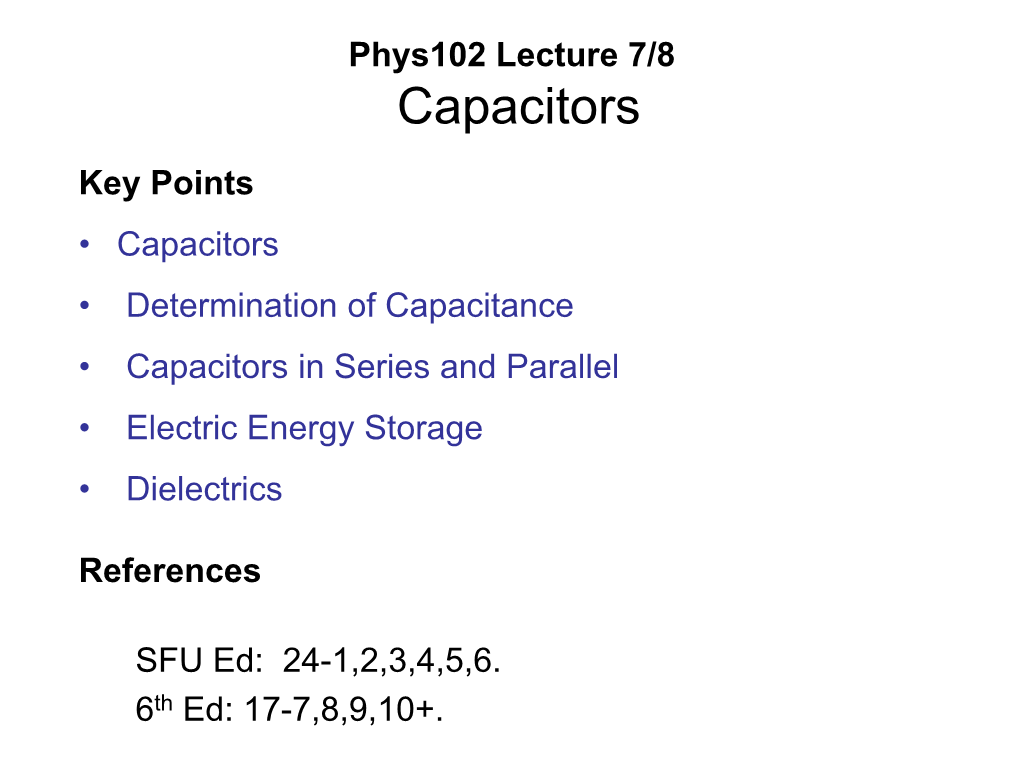 Phys102 Lecture 7/8 Capacitors Key Points • Capacitors • Determination of Capacitance • Capacitors in Series and Parallel • Electric Energy Storage • Dielectrics