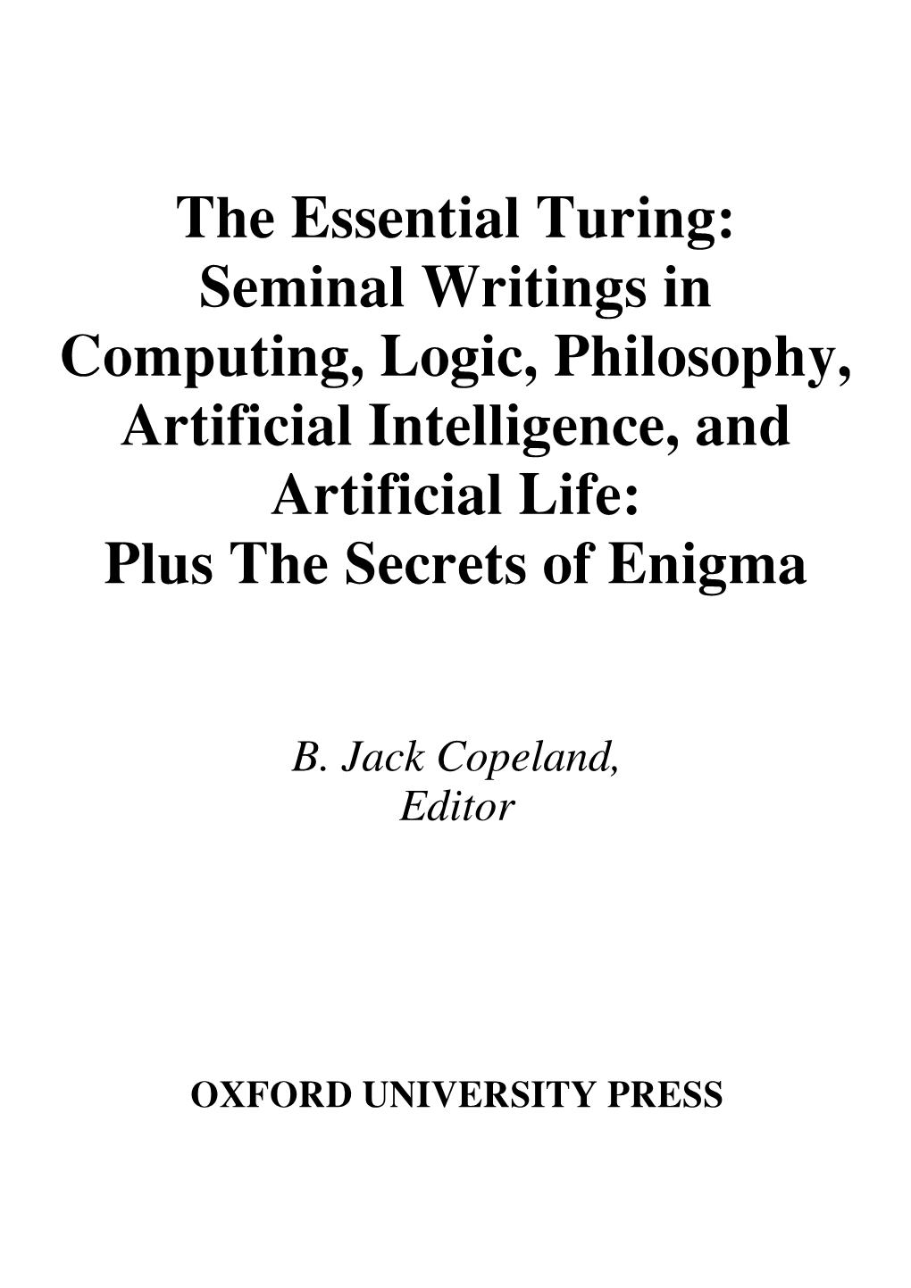 The Essential Turing: Seminal Writings in Computing, Logic, Philosophy, Artificial Intelligence, and Artificial Life: Plus the Secrets of Enigma