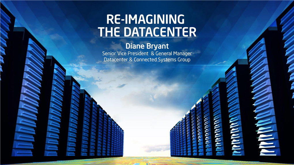 RE-IMAGINING the DATACENTER Diane Bryant Senior Vice President & General Manager Datacenter & Connected Systems Group IT: Period of Transformation