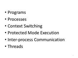• Programs • Processes • Context Switching • Protected Mode Execution • Inter-Process Communication • Threads