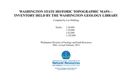 WASHINGTON STATE HISTORIC TOPOGRAPHIC MAPS— INVENTORY HELD by the WASHINGTON GEOLOGY LIBRARY Compiled by Lee Walkling