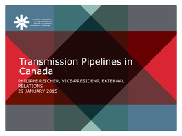 Transmission Pipelines in Canada PHILIPPE REICHER, VICE-PRESIDENT, EXTERNAL RELATIONS 29 JANUARY 2015
