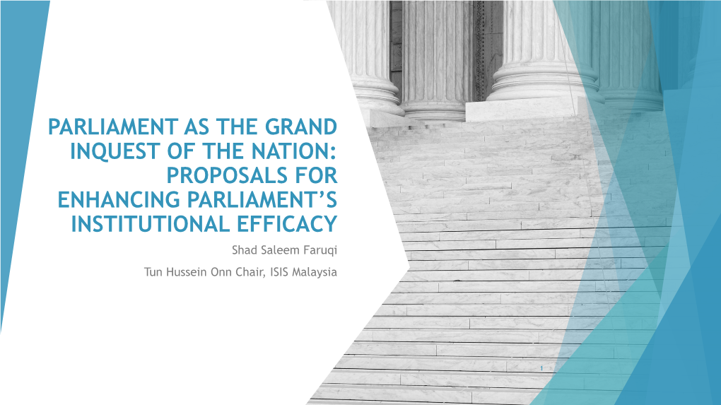 PARLIAMENT AS the GRAND INQUEST of the NATION: PROPOSALS for ENHANCING PARLIAMENT’S INSTITUTIONAL EFFICACY Shad Saleem Faruqi Tun Hussein Onn Chair, ISIS Malaysia