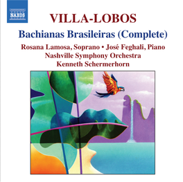 VILLA-LOBOS Bachianas Brasileiras (Complete) Rosana Lamosa, Soprano • José Feghali, Piano Nashville Symphony Orchestra Kenneth Schermerhorn