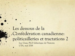 Les Dessous De La Confédération Canadienne: Politicailleries Et Tractations 2 Luc Guay, Ph.D Didactique De L’Histoire UTA, Mai 2018 Plan