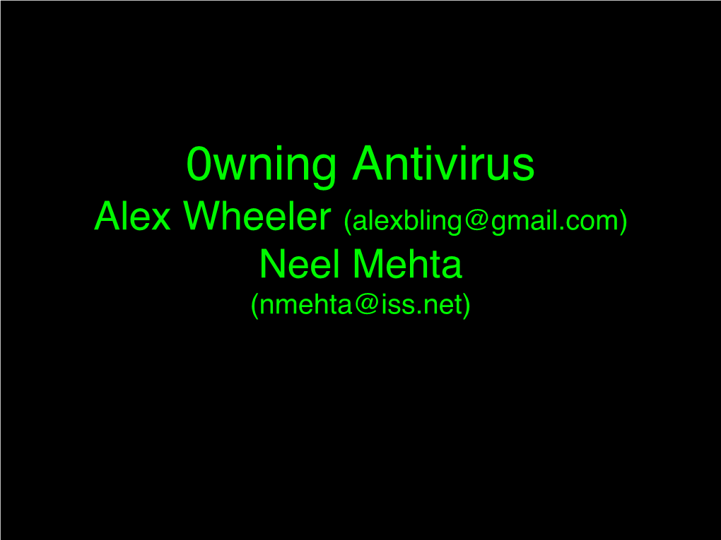 0Wning Antivirus Alex Wheeler (Alexbling@Gmail.Com) Neel Mehta (Nmehta@Iss.Net) Why AV?