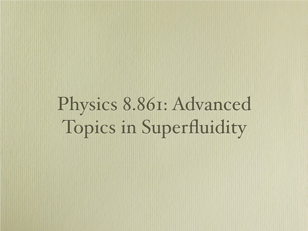 Physics 8.861: Advanced Topics in Superﬂuidity • My Plan for This Course Is Quite Diﬀerent from the Published Course Description