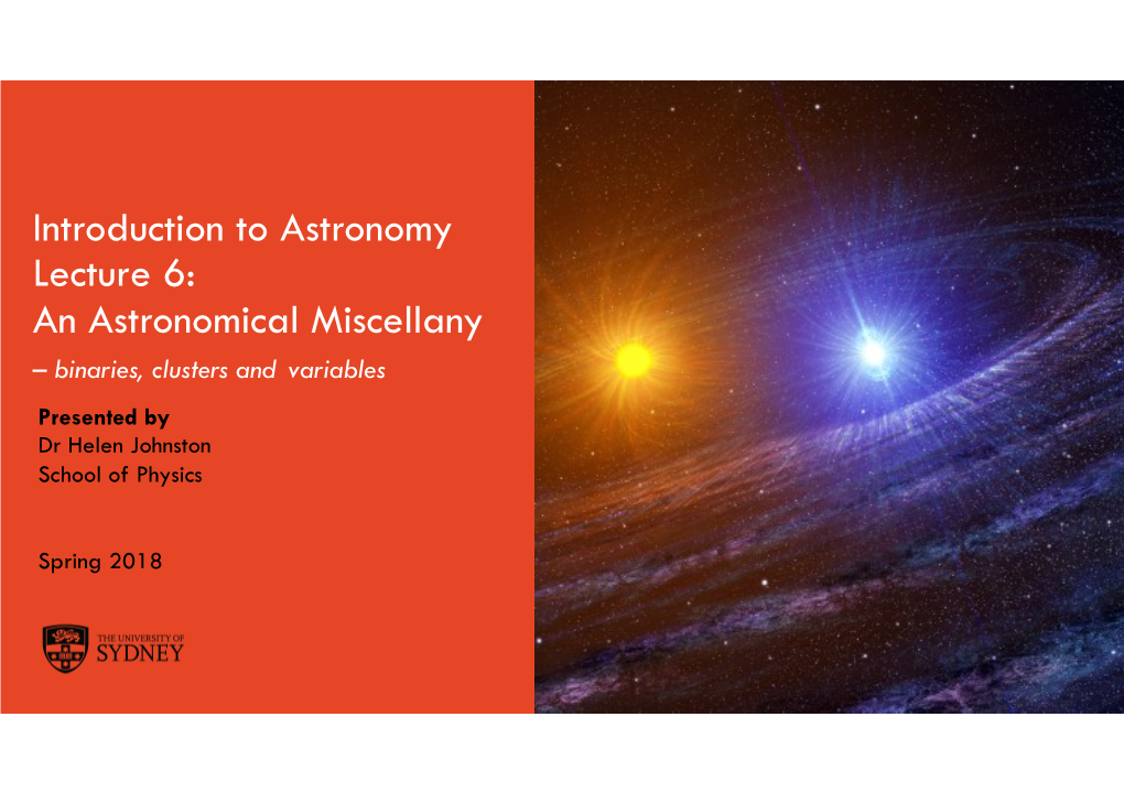 Introduction to Astronomy Lecture 6: an Astronomical Miscellany – Binaries, Clusters and Variables Presented by Dr Helen Johnston School of Physics