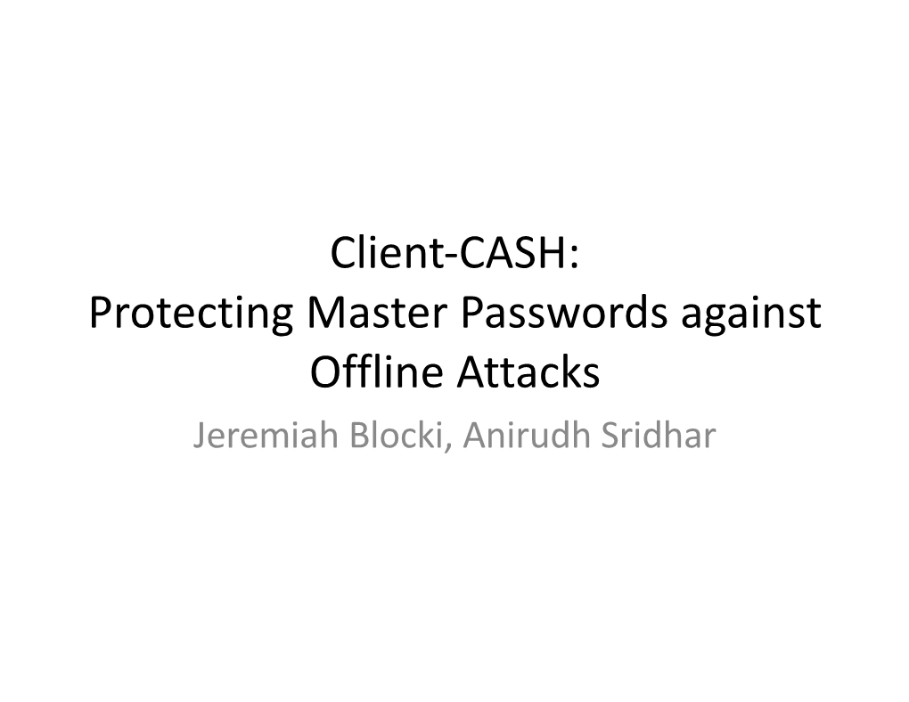 Client-CASH: Protecting Master Passwords Against Offline Attacks Jeremiah Blocki, Anirudh Sridhar Motivation: Password Storage