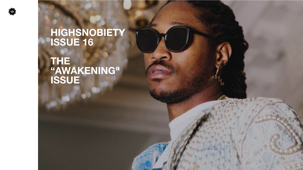 HIGHSNOBIETY ISSUE 16 the “AWAKENING" ISSUE ISSUE 15 / FALL/WINTER 2017 Print Run: 50,000 Copies Pass on Readership: 3.2 ABOUT