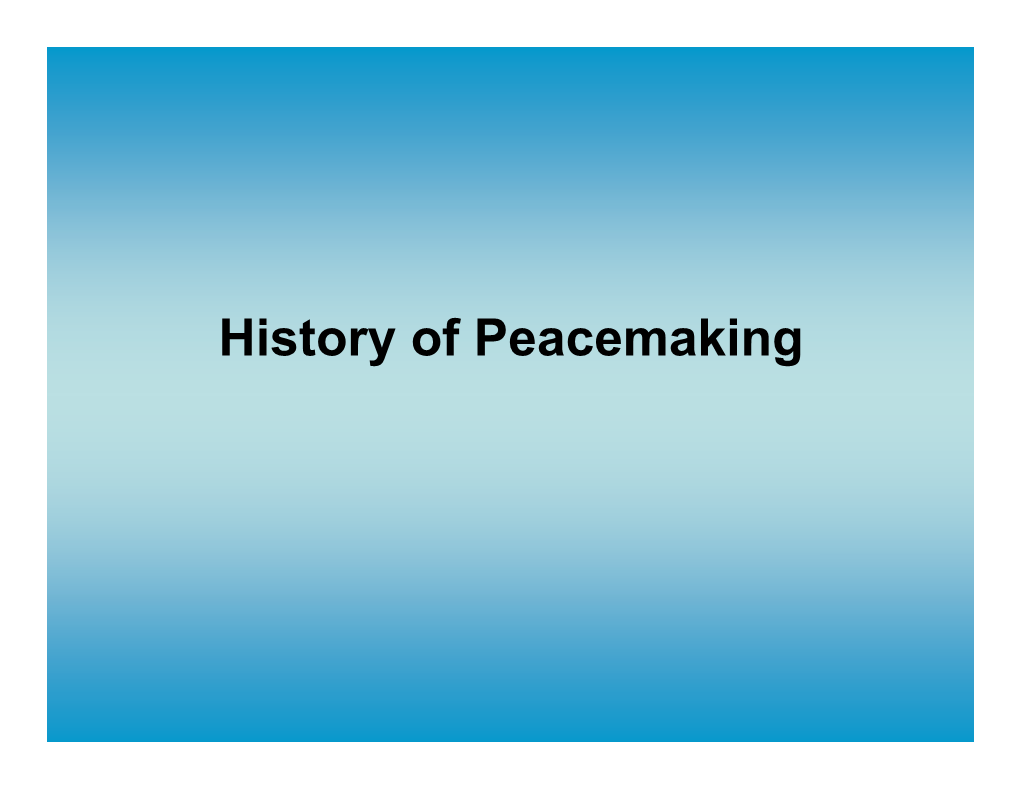 History of Peacemaking “Peace, If It Ever Exists, Will Not Be Based on the Fear of War, but on the Love of Peace