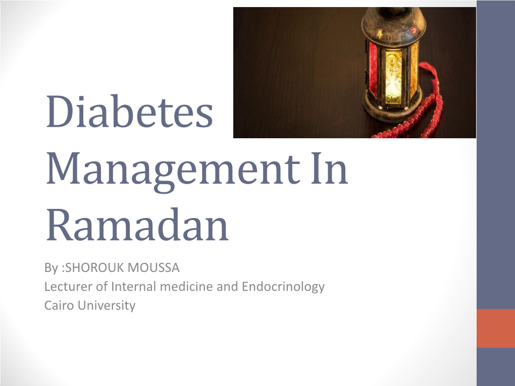 Diabetes Management in Ramadan by :SHOROUK MOUSSA Lecturer of Internal Medicine and Endocrinology Cairo University