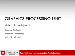 GRAPHICS PROCESSING UNIT Mahdi Nazm Bojnordi Assistant Professor School of Computing University of Utah
