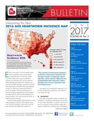 BULLETIN LEADING the FIGHT AGAINST HEARTWORM DISEASE Interpreting the New 2016 AHS HEARTWORM INCIDENCE MAP JUNE 2017 VOLUME 44 No