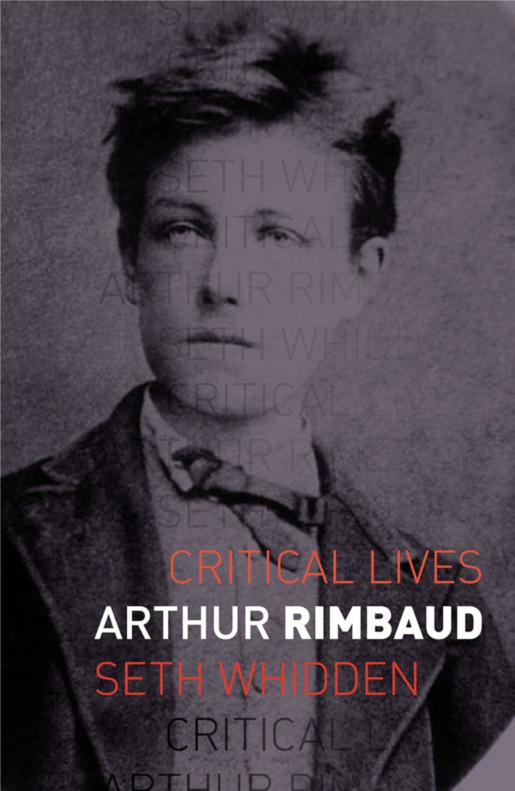 Arthur Rimbaud Titles in the Series Critical Lives Present the Work of Leading Cultural ﬁgures of the Modern Period