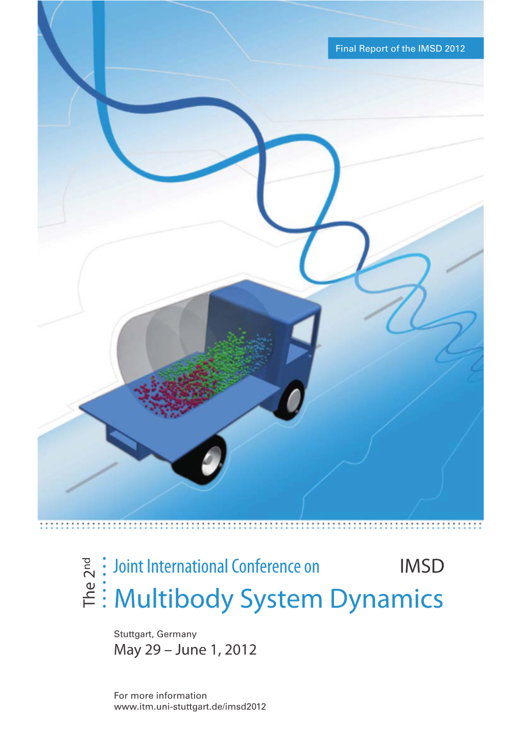 Multibody System Dynamics (IMSD) Was Held at the Institute of Engineering and Computational Mechanics at the University of Stuttgart, Germany in May 29 - June 1, 2012