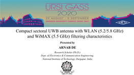 Compact Sectoral UWB Antenna with WLAN (5.2/5.8 Ghz) and Wimax (5.5 Ghz) Filtering Characteristics Presented by ARNAB DE Research Scholar (Ph.D.) Dept