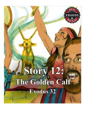 The Golden Calf Exodus 32 Story 12: the Golden Calf Exodus 32 Moses Was on the Top of Mount Sinai for 40 Days and 40 Nights Meeting with God