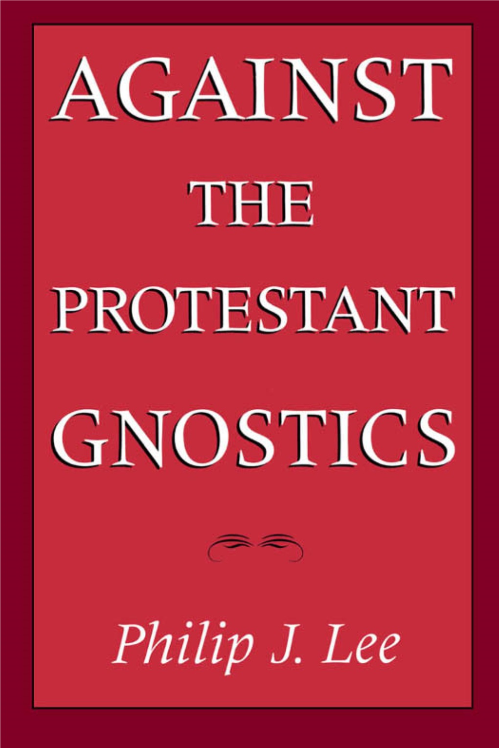 AGAINST the PROTESTANT GNOSTICS This Page Intentionally Left Blank AGAINST the PROTESTANT GNOSTICS