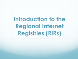 Introduction to the Regional Internet Registries (Rirs) What Is an RIR?
