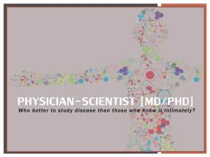 PHYSICIAN-SCIENTIST [MD/PHD] Who Better to Study Disease Than Those Who Know It Intimately? WHAT IS a PHYSICIAN SCIENTIST?