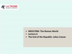 The Roman World • Lecture 6 • the End of the Republic: Julius Caesar