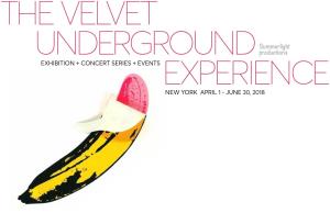 NEW YORK APRIL 1 - JUNE 30, 2018 the First Ever Global Exhibition Dedicated to the Velvet Underground and Its Influence on Modern Music, Art & Popular Culture