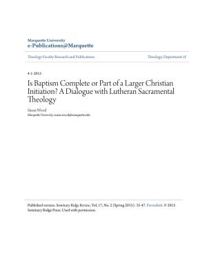Is Baptism Complete Or Part of a Larger Christian Initiation? a Dialogue with Lutheran Sacramental Theology Susan Wood Marquette University, Susan.Wood@Marquette.Edu