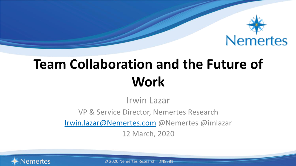 Team Collaboration and the Future of Work Irwin Lazar VP & Service Director, Nemertes Research Irwin.Lazar@Nemertes.Com @Nemertes @Imlazar 12 March, 2020