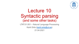 Lecture 10 Syntactic Parsing (And Some Other Tasks) LTAT.01.001 – Natural Language Processing Kairit Sirts (Kairit.Sirts@Ut.Ee) 21.04.2021 Plan for Today