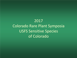 2017 Colorado Rare Plant Symposia USFS Sensitive Species of Colorado Forest Service Status Species