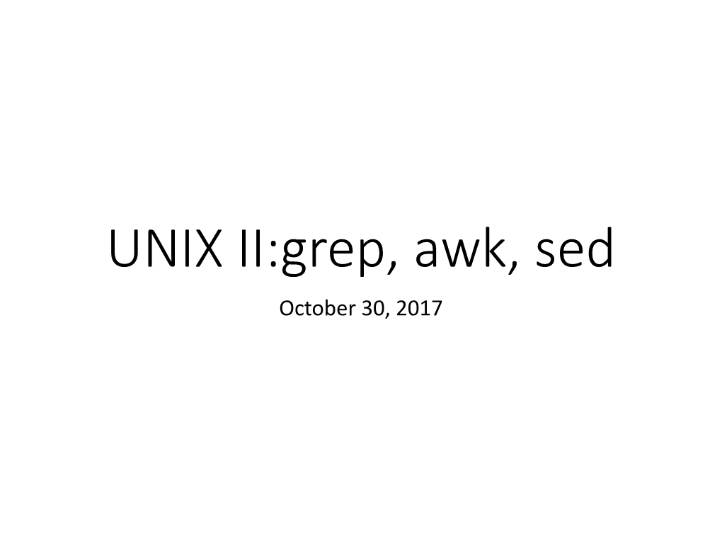 UNIX II:Grep, Awk, Sed October 30, 2017 File Searching and Manipulation