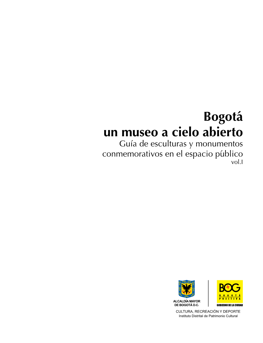 Bogotá Un Museo a Cielo Abierto Guía De Esculturas Y Monumentos Conmemorativos En El Espacio Público Vol.I