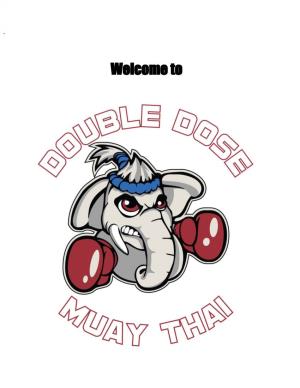Student Handbook Welcome to Double Dose Muay Thai! Double Dose Muay Thai Is One of the Most Elite Martial Arts Academies in the Country
