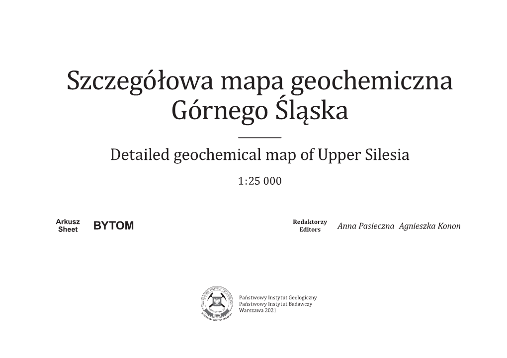 Szczegółowa Mapa Geochemiczna Górnego Śląska Detailed Geochemical Map of Upper Silesia 1 : 25 000 Arkusz Redaktorzy Sheet BYTOM Editors Anna Pasieczna Agnieszka Konon