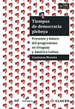 Tiempos De Democracia Plebeya Presente Y Futuro Del Progresismo En Uruguay Y América Latina Constanza Moreira Tiempos De Democracia Plebeya Tiempos