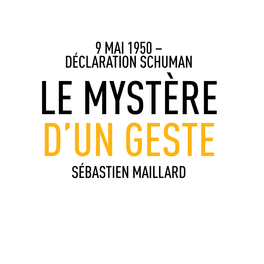 Déclaration Schuman Le Mystère D’Un Geste Sébastien Maillard