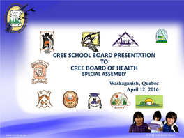 CREE SCHOOL BOARD PRESENTATION to CREE BOARD of HEALTH SPECIAL ASSEMBLY Waskaganish, Quebec April 12, 2016