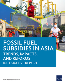 Fossil Fuel Subsidies in Asia: Trends, Impacts, and Reforms Integrative Report