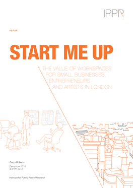 The Value of Workspaces for Small Business, Entrepreneurs and Artists in London ABOUT the AUTHOR Carys Roberts Is a Research Fellow at IPPR