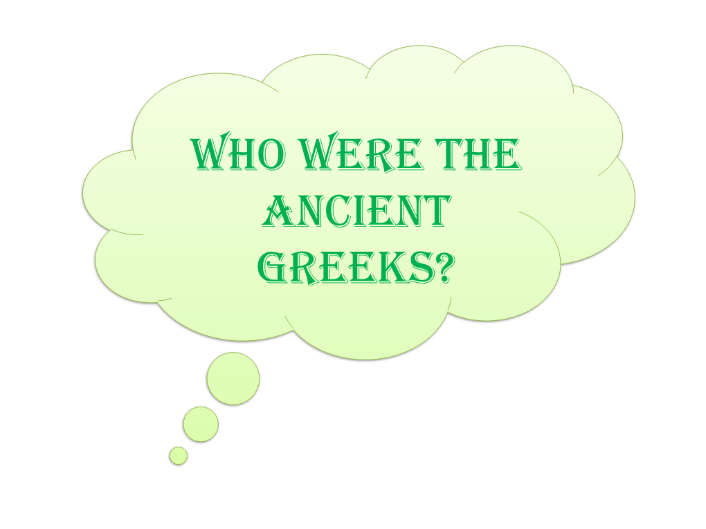 Who Were the Ancient Greeks? the Ancient Greeks