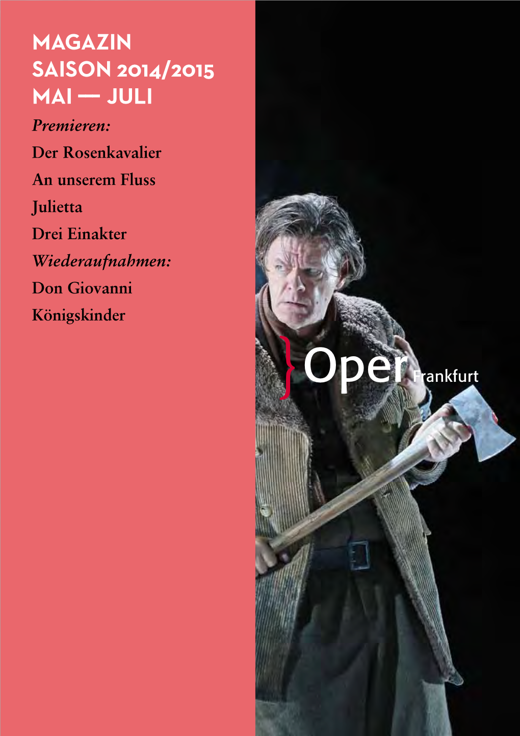 MAGAZIN SAISON 2014/2015 MAI ––– JULI Premieren: Der Rosenkavalier an Unserem Fluss Julietta Drei Einakter Wiederaufnahmen: Don Giovanni Königskinder