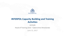 INTERPOL Capacity Building and Training Activities Lili SUN Head of Training Unit – Cybercrime Directorate June 15, 2017 Outline