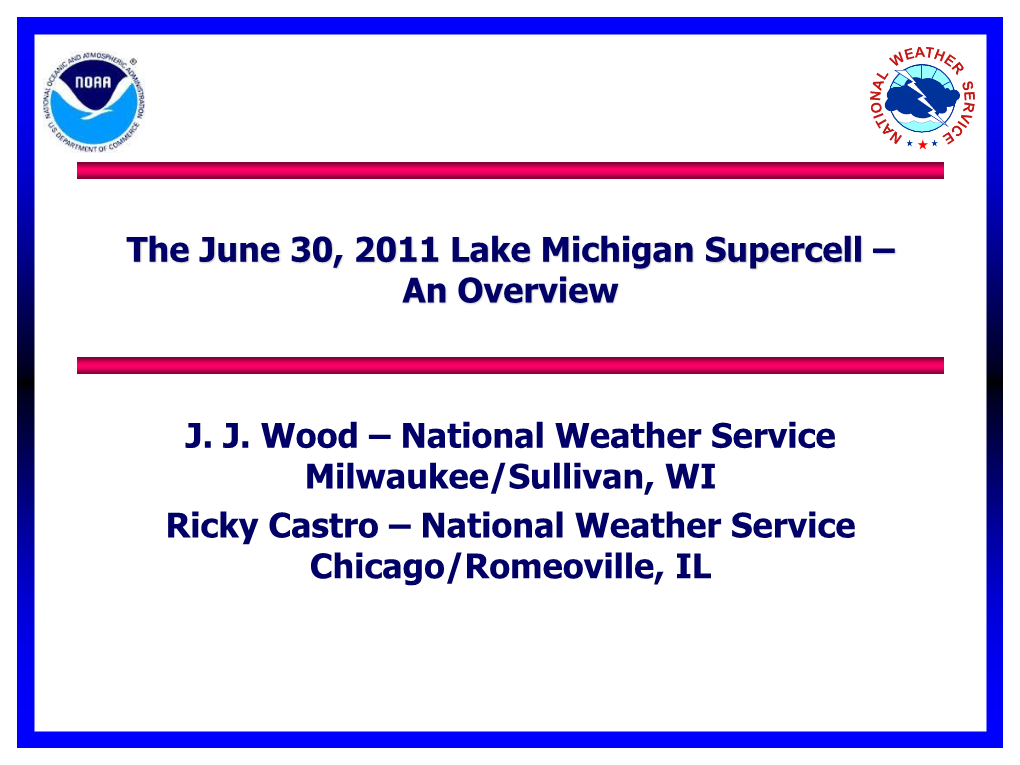 The June 30, 2011 Lake Michigan Supercell – an Overview J. J. Wood – National Weather Service Milwaukee/Sullivan, WI Ricky