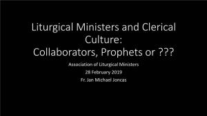 Clerical Culture: Collaborators, Prophets Or ??? Association of Liturgical Ministers 28 February 2019 Fr