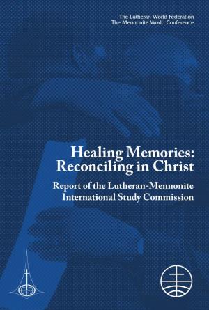 Healing Memories: Reconciling in Christ Report of the Lutheran-Mennonite International Study Commission the Mennonite World Conference