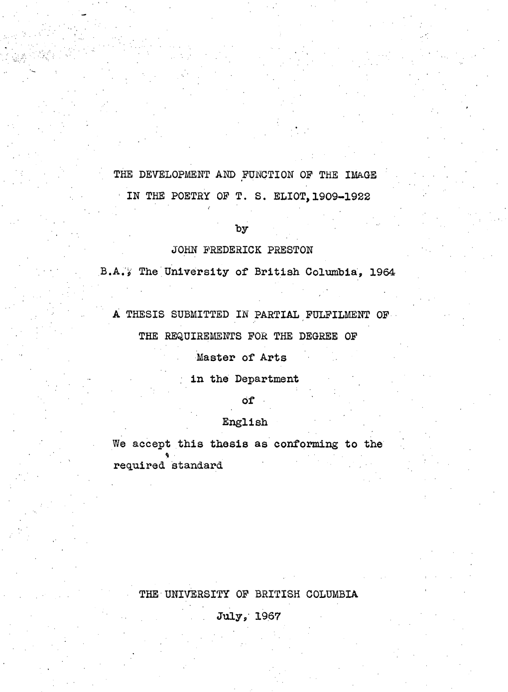 THE DEVELOPMENT and FUNCTION of the IMAGE in the POETRY of T. S. ELIOT,1909-1922 by JOHN FREDERICK PRESTON B.A.J the University