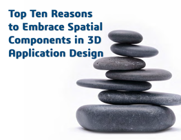 Top Ten Reasons to Embrace Spatial Components in 3D Application Design Introduction